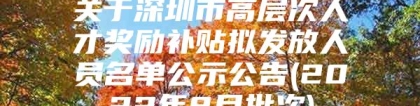 关于深圳市高层次人才奖励补贴拟发放人员名单公示公告(2022年8月批次)