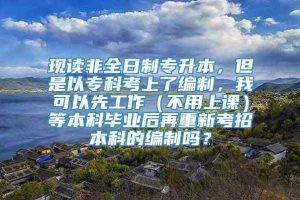 现读非全日制专升本，但是以专科考上了编制，我可以先工作（不用上课）等本科毕业后再重新考招本科的编制吗？