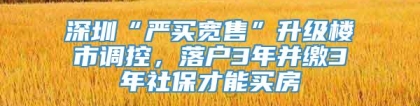 深圳“严买宽售”升级楼市调控，落户3年并缴3年社保才能买房