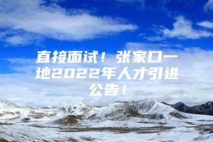 直接面试！张家口一地2022年人才引进公告！