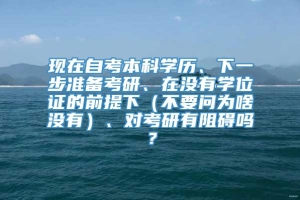 现在自考本科学历、下一步准备考研、在没有学位证的前提下（不要问为啥没有）、对考研有阻碍吗？