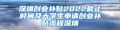 深圳创业补贴2022截止时间及大学生申请创业补贴流程深圳