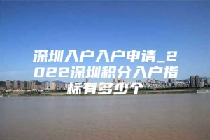 深圳入户入户申请_2022深圳积分入户指标有多少个