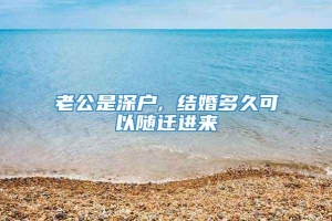 老公是深户, 结婚多久可以随迁进来