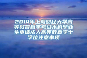 2014年上海财经大学高等教育自学考试本科毕业生申请成人高等教育学士学位注意事项