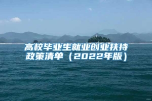 高校毕业生就业创业扶持政策清单（2022年版）