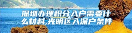 深圳办理积分入户需要什么材料,光明区入深户条件