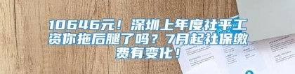 10646元！深圳上年度社平工资你拖后腿了吗？7月起社保缴费有变化！