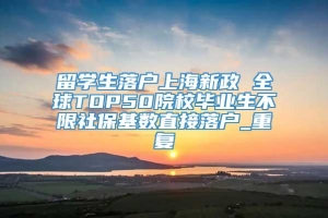 留学生落户上海新政 全球TOP50院校毕业生不限社保基数直接落户_重复