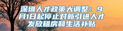 深圳人才政策大调整：9月1日起停止对新引进人才发放租房和生活补贴