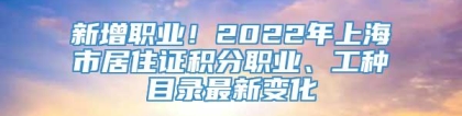 新增职业！2022年上海市居住证积分职业、工种目录最新变化