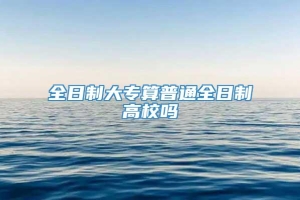 全日制大专算普通全日制高校吗