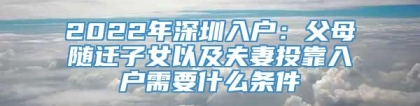 2022年深圳入户：父母随迁子女以及夫妻投靠入户需要什么条件