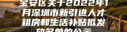 宝安区关于2022年1月深圳市新引进人才租房和生活补贴拟发放名单的公示