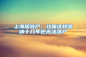 上海居转户，社保这样缴纳十几年也无法落户