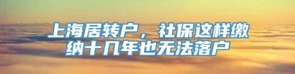 上海居转户，社保这样缴纳十几年也无法落户