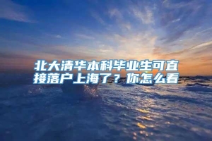 北大清华本科毕业生可直接落户上海了？你怎么看