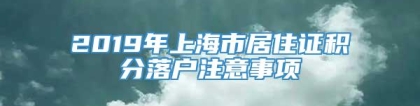 2019年上海市居住证积分落户注意事项