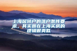 上海居转户的落户条件要求，其实跟在上海买房的逻辑很类似