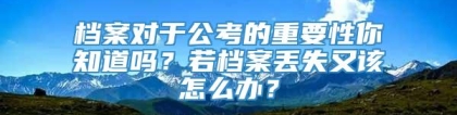 档案对于公考的重要性你知道吗？若档案丢失又该怎么办？