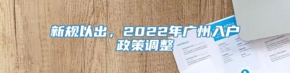 新规以出，2022年广州入户政策调整