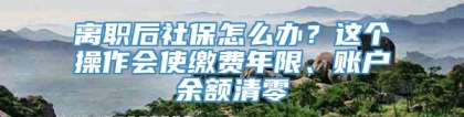 离职后社保怎么办？这个操作会使缴费年限、账户余额清零