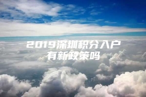 2019深圳积分入户有新政策吗