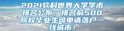 2021软科世界大学学术排名公布，排名前500院校毕业生可申请落户一线城市！