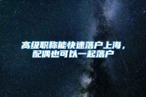 高级职称能快速落户上海，配偶也可以一起落户