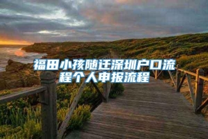 福田小孩随迁深圳户口流程个人申报流程