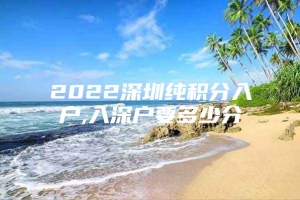 2022深圳纯积分入户,入深户要多少分