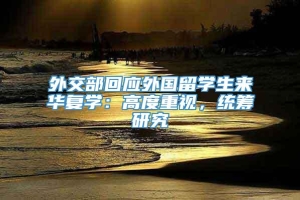 外交部回应外国留学生来华复学：高度重视，统筹研究