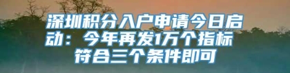 深圳积分入户申请今日启动：今年再发1万个指标 符合三个条件即可