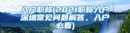 入户职称(2021职称入户深圳常见问题解答，入户必看)