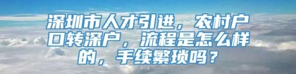 深圳市人才引进，农村户口转深户，流程是怎么样的，手续繁琐吗？