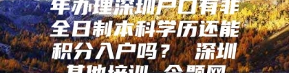 年办理深圳户口有非全日制本科学历还能积分入户吗？ 深圳其他培训 今题网