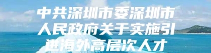 中共深圳市委深圳市人民政府关于实施引进海外高层次人才