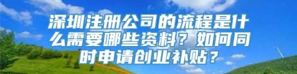 深圳注册公司的流程是什么需要哪些资料？如何同时申请创业补贴？