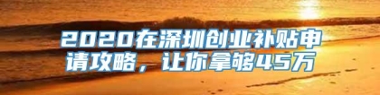 2020在深圳创业补贴申请攻略，让你拿够45万