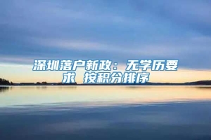 深圳落户新政：无学历要求 按积分排序