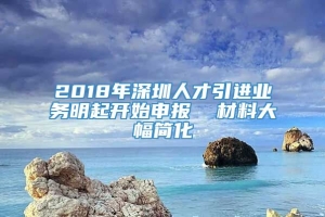 2018年深圳人才引进业务明起开始申报  材料大幅简化