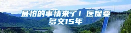 最怕的事情来了！医保要多交15年