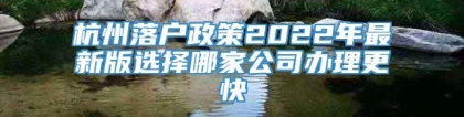 杭州落户政策2022年最新版选择哪家公司办理更快