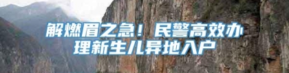 解燃眉之急！民警高效办理新生儿异地入户