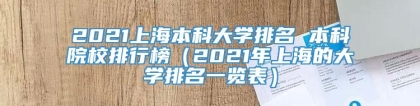 2021上海本科大学排名 本科院校排行榜（2021年上海的大学排名一览表）