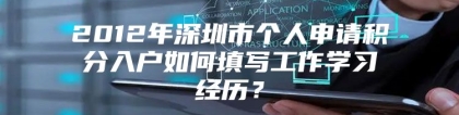 2012年深圳市个人申请积分入户如何填写工作学习经历？