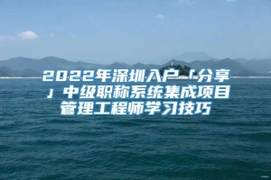 2022年深圳入户「分享」中级职称系统集成项目管理工程师学习技巧