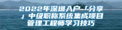 2022年深圳入户「分享」中级职称系统集成项目管理工程师学习技巧