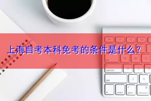 上海自考本科免考的条件是什么？