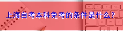 上海自考本科免考的条件是什么？